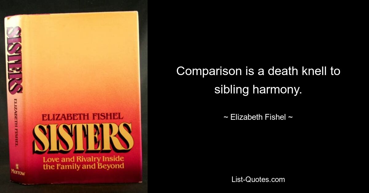 Comparison is a death knell to sibling harmony. — © Elizabeth Fishel