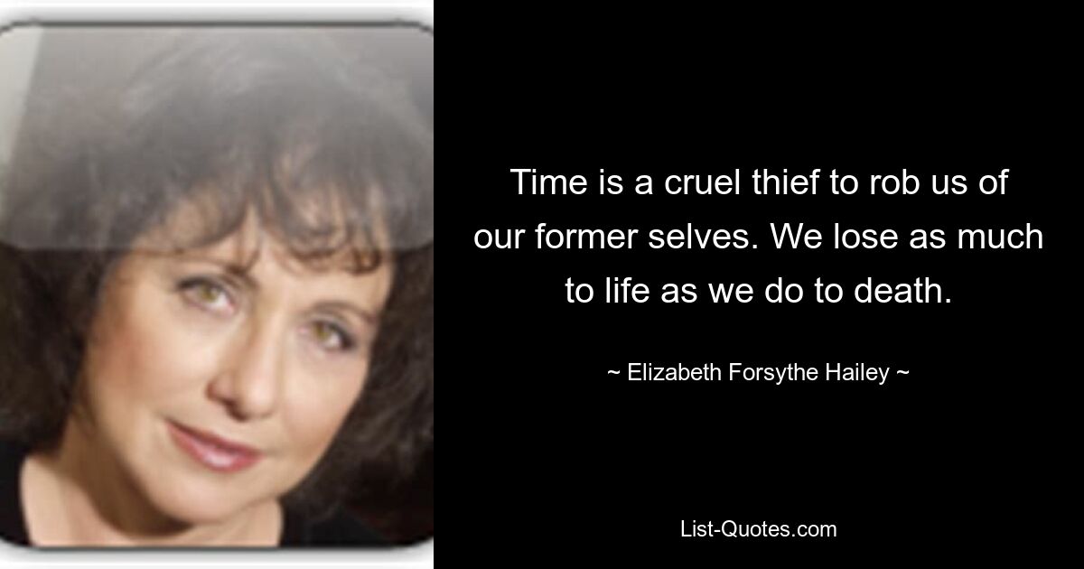 Time is a cruel thief to rob us of our former selves. We lose as much to life as we do to death. — © Elizabeth Forsythe Hailey