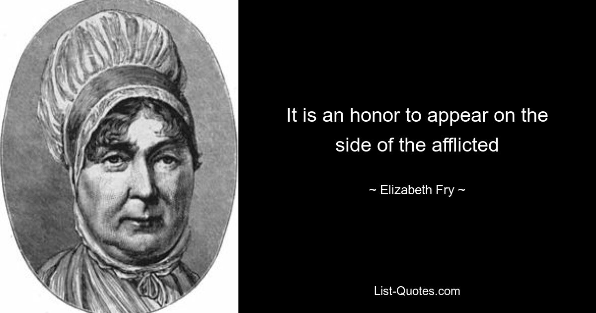 It is an honor to appear on the side of the afflicted — © Elizabeth Fry