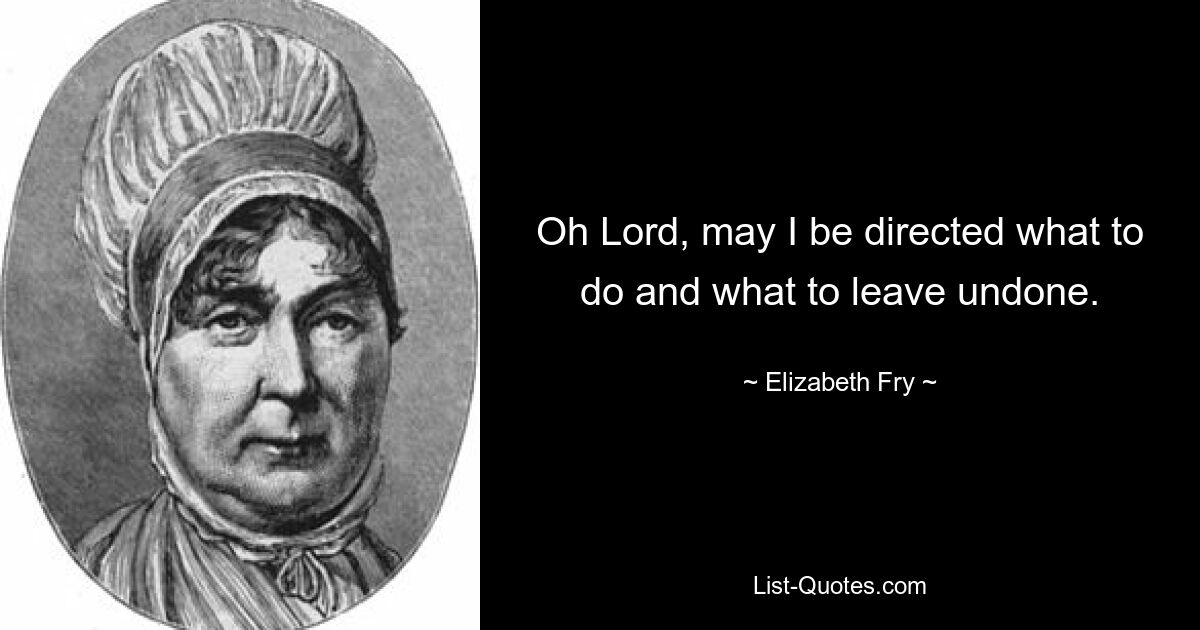 Oh Lord, may I be directed what to do and what to leave undone. — © Elizabeth Fry