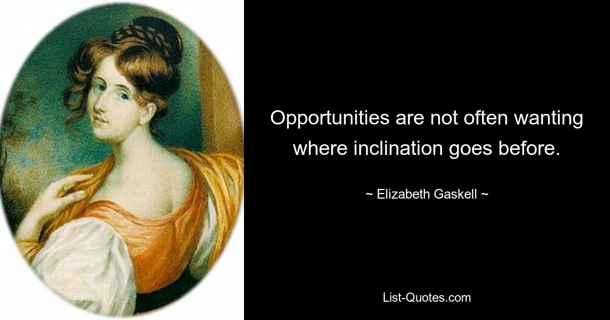 Opportunities are not often wanting where inclination goes before. — © Elizabeth Gaskell