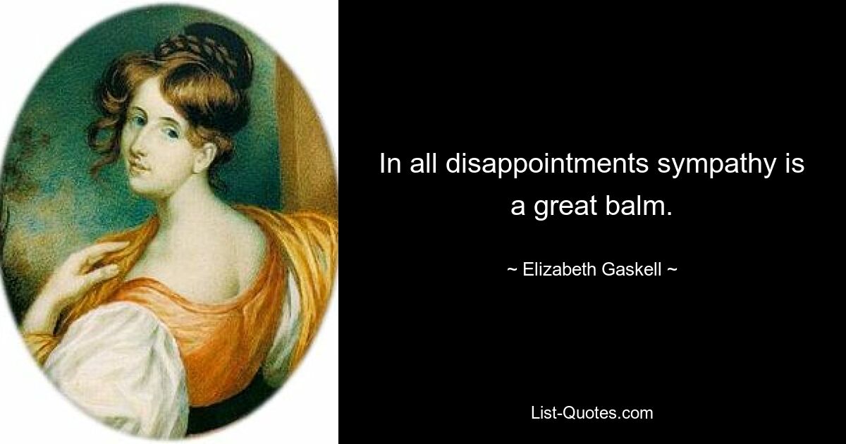 In all disappointments sympathy is a great balm. — © Elizabeth Gaskell