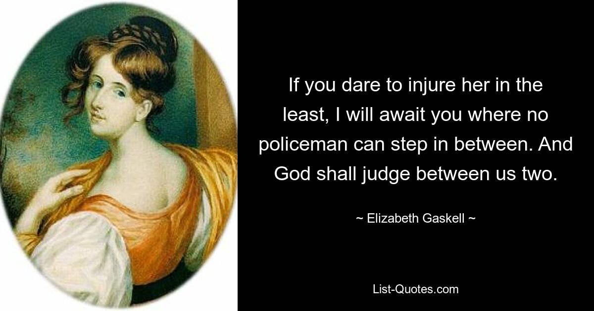 If you dare to injure her in the least, I will await you where no policeman can step in between. And God shall judge between us two. — © Elizabeth Gaskell