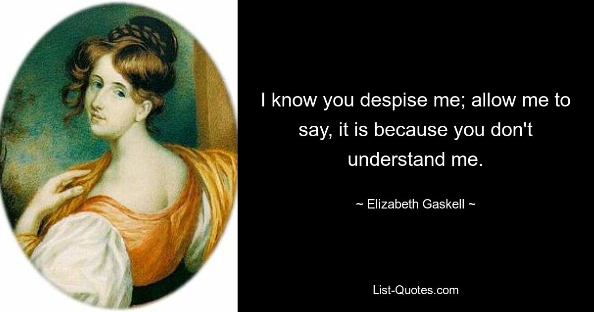 I know you despise me; allow me to say, it is because you don't understand me. — © Elizabeth Gaskell