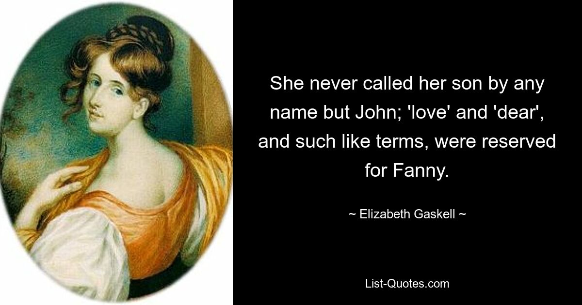 She never called her son by any name but John; 'love' and 'dear', and such like terms, were reserved for Fanny. — © Elizabeth Gaskell