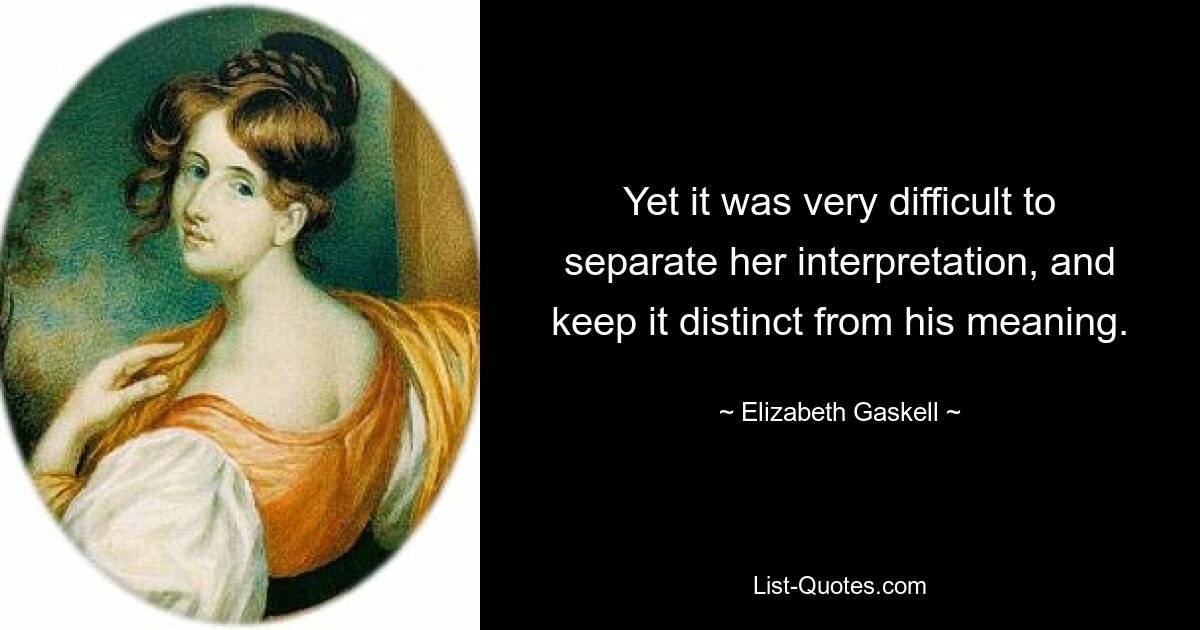 Yet it was very difficult to separate her interpretation, and keep it distinct from his meaning. — © Elizabeth Gaskell