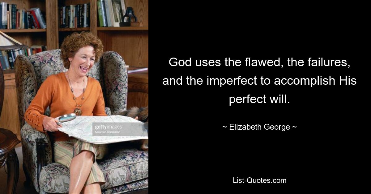 God uses the flawed, the failures, and the imperfect to accomplish His perfect will. — © Elizabeth George