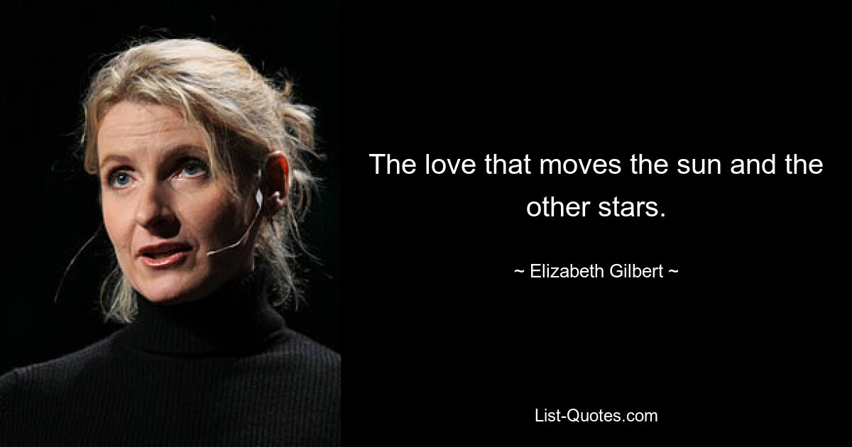 The love that moves the sun and the other stars. — © Elizabeth Gilbert