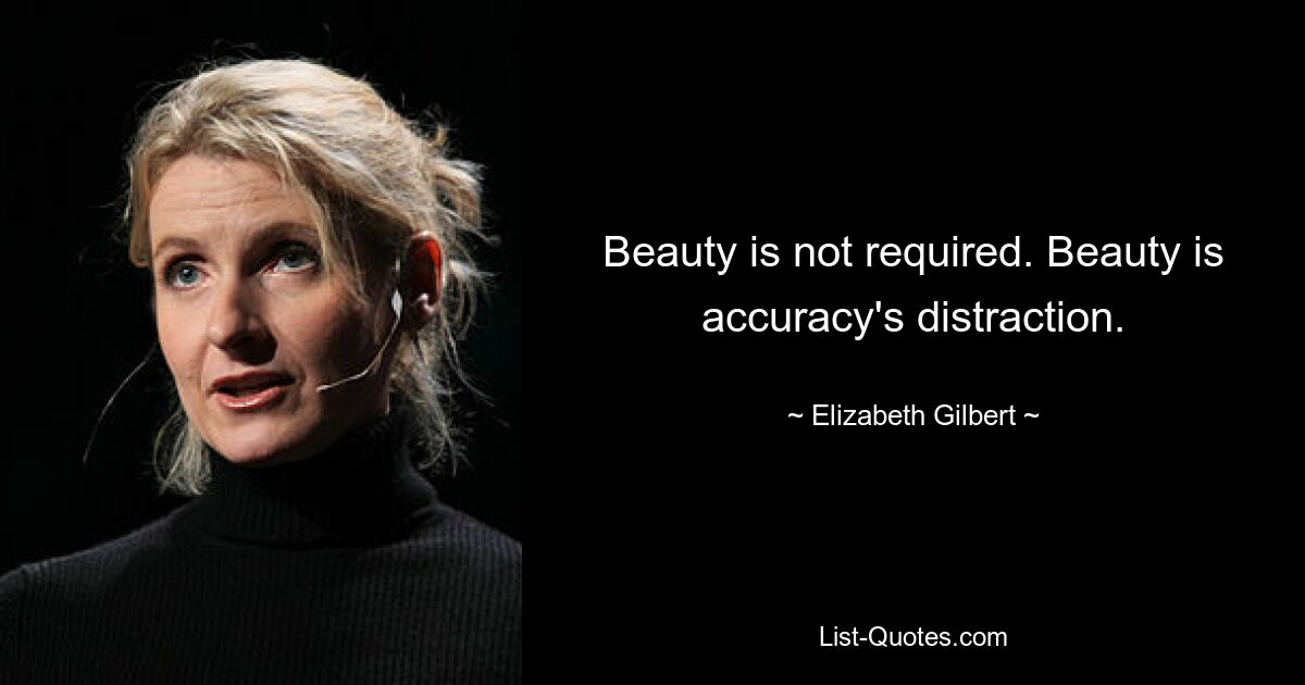 Beauty is not required. Beauty is accuracy's distraction. — © Elizabeth Gilbert