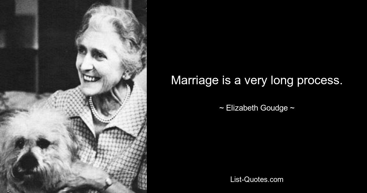 Marriage is a very long process. — © Elizabeth Goudge