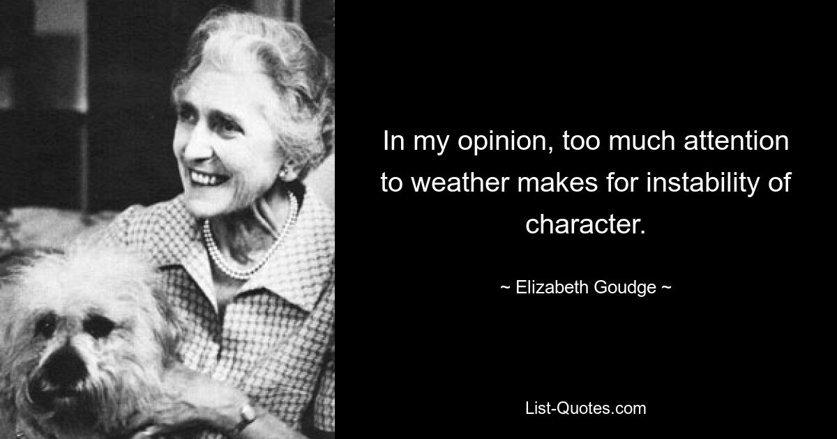 In my opinion, too much attention to weather makes for instability of character. — © Elizabeth Goudge