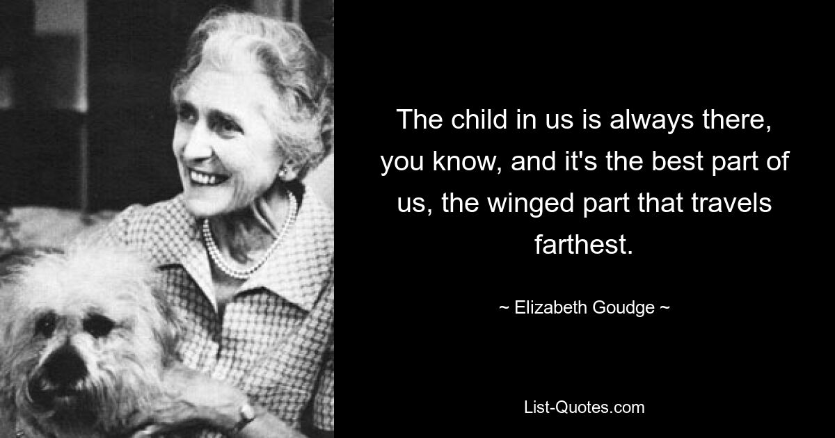 The child in us is always there, you know, and it's the best part of us, the winged part that travels farthest. — © Elizabeth Goudge