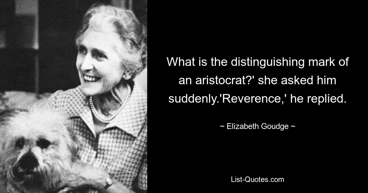 What is the distinguishing mark of an aristocrat?' she asked him suddenly.'Reverence,' he replied. — © Elizabeth Goudge