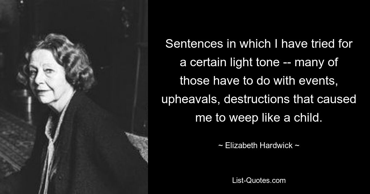 Предложения, в которых я старался использовать определенный светлый тон, многие из них связаны с событиями, потрясениями, разрушениями, которые заставили меня плакать, как ребенка. — © Элизабет Хардвик