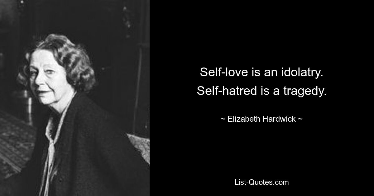 Self-love is an idolatry. Self-hatred is a tragedy. — © Elizabeth Hardwick