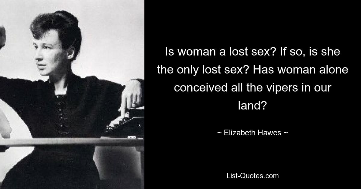 Is woman a lost sex? If so, is she the only lost sex? Has woman alone conceived all the vipers in our land? — © Elizabeth Hawes