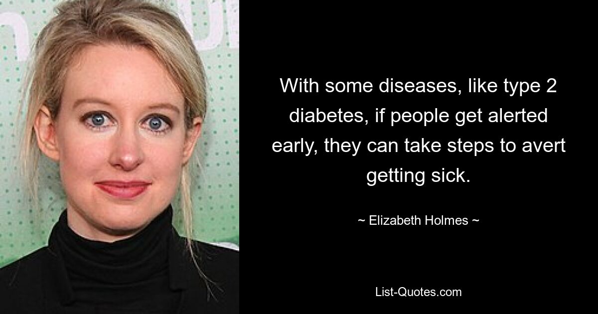 With some diseases, like type 2 diabetes, if people get alerted early, they can take steps to avert getting sick. — © Elizabeth Holmes