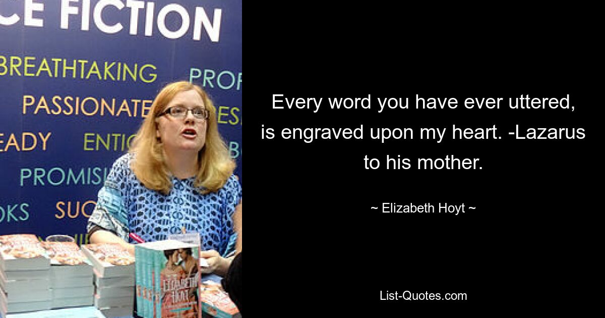 Every word you have ever uttered, is engraved upon my heart. -Lazarus to his mother. — © Elizabeth Hoyt