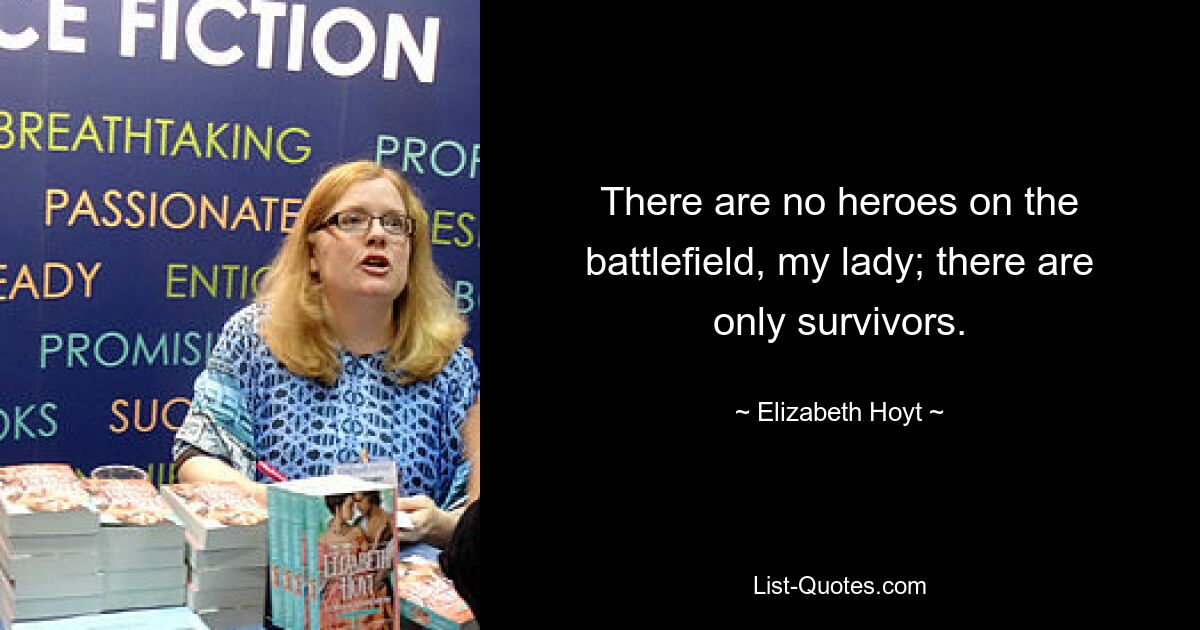 There are no heroes on the battlefield, my lady; there are only survivors. — © Elizabeth Hoyt