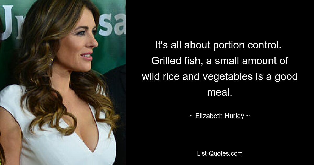 It's all about portion control.  Grilled fish, a small amount of wild rice and vegetables is a good meal. — © Elizabeth Hurley