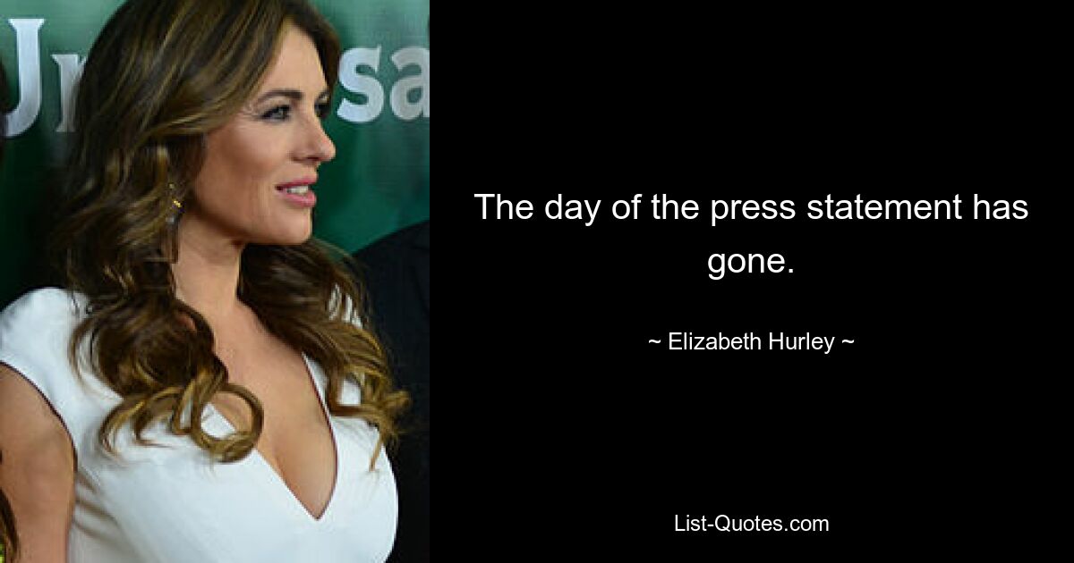 The day of the press statement has gone. — © Elizabeth Hurley