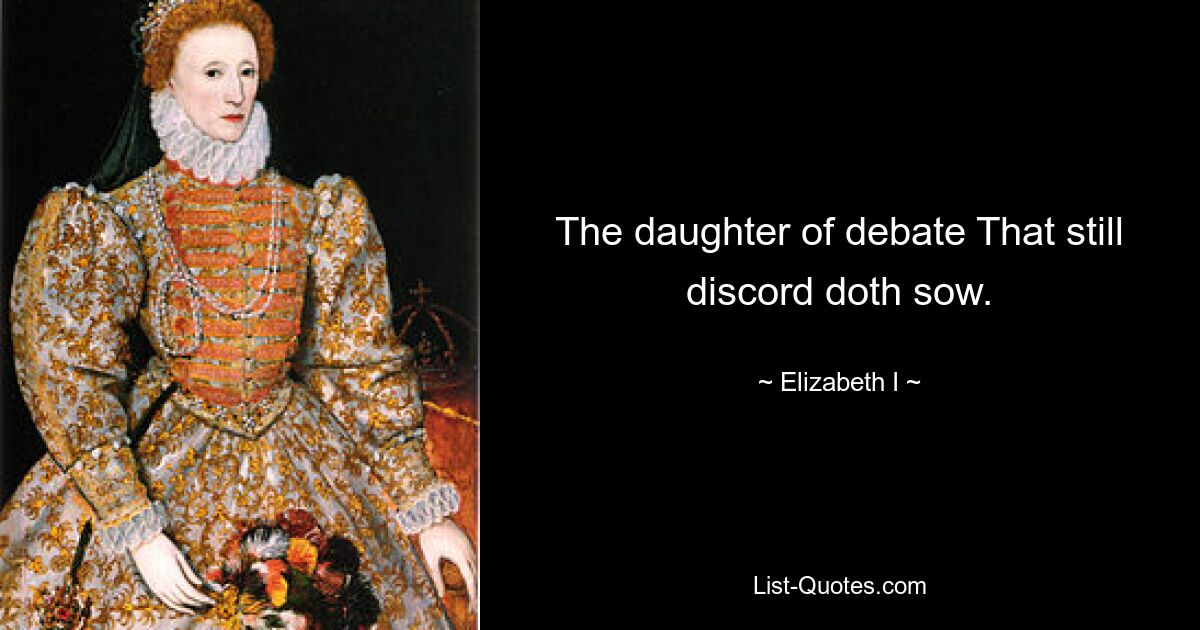 The daughter of debate That still discord doth sow. — © Elizabeth I