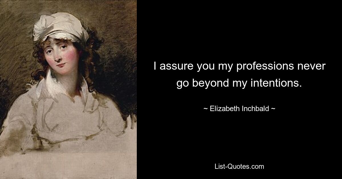 I assure you my professions never go beyond my intentions. — © Elizabeth Inchbald