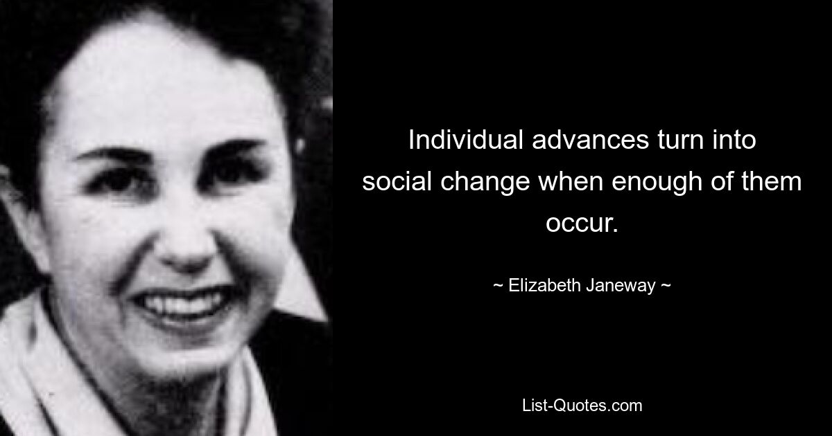 Individual advances turn into social change when enough of them occur. — © Elizabeth Janeway