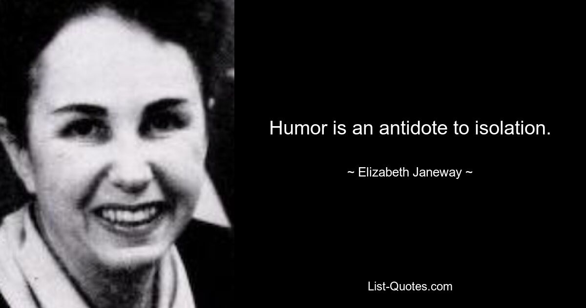 Humor is an antidote to isolation. — © Elizabeth Janeway