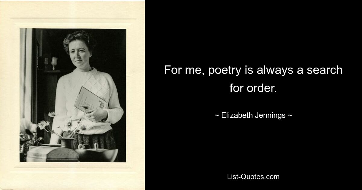 For me, poetry is always a search for order. — © Elizabeth Jennings