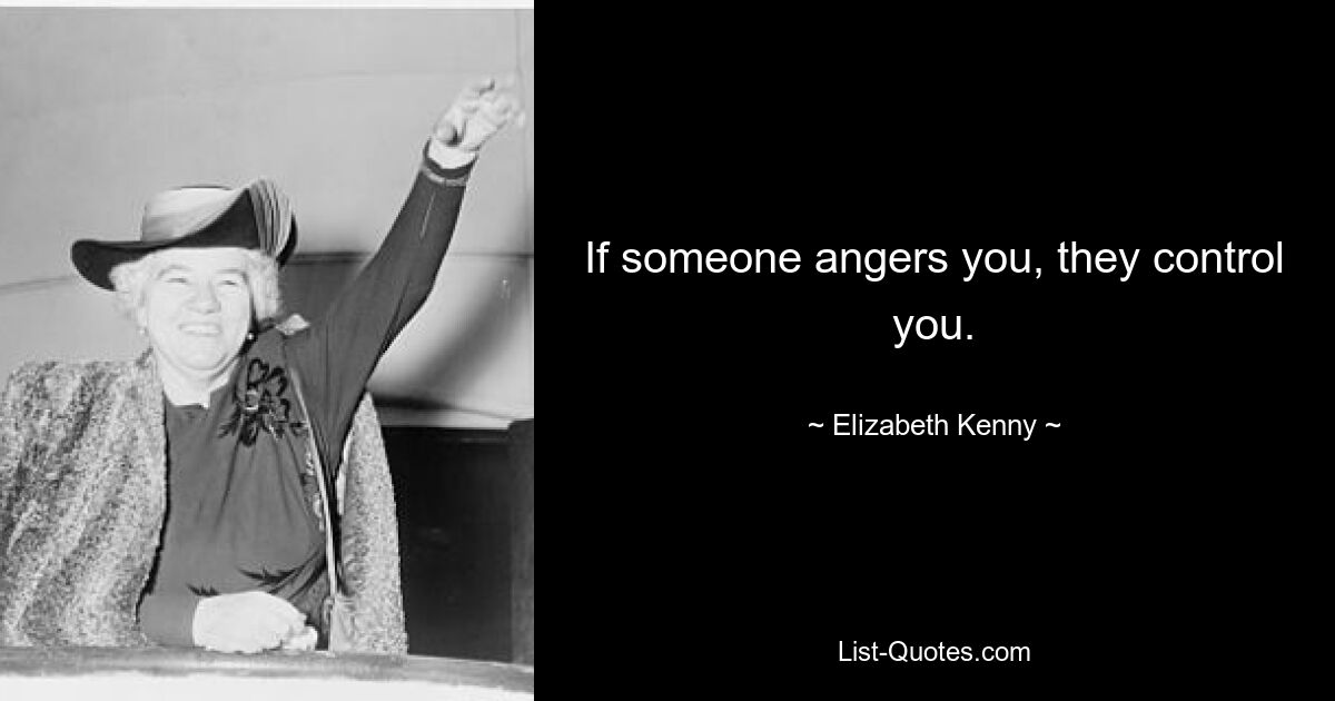 If someone angers you, they control you. — © Elizabeth Kenny