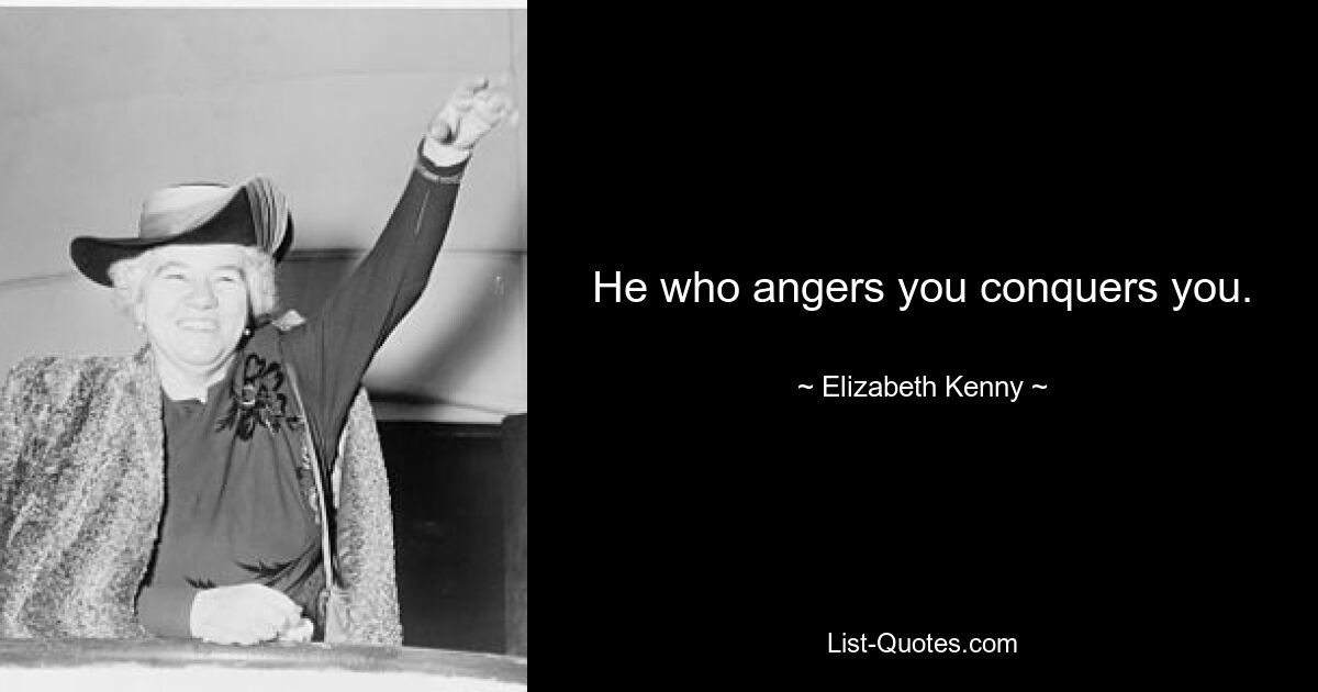 He who angers you conquers you. — © Elizabeth Kenny