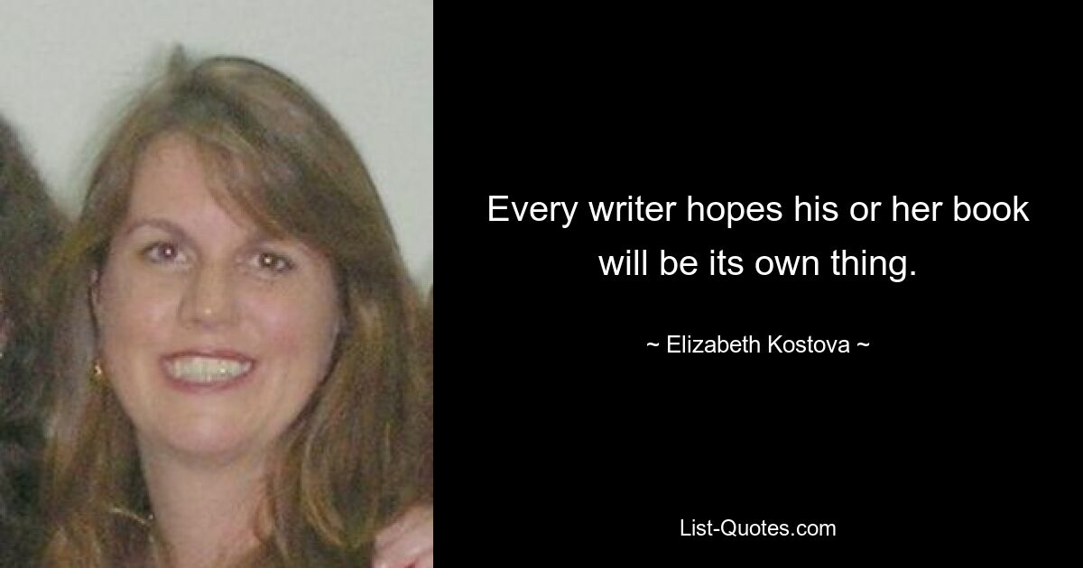 Every writer hopes his or her book will be its own thing. — © Elizabeth Kostova