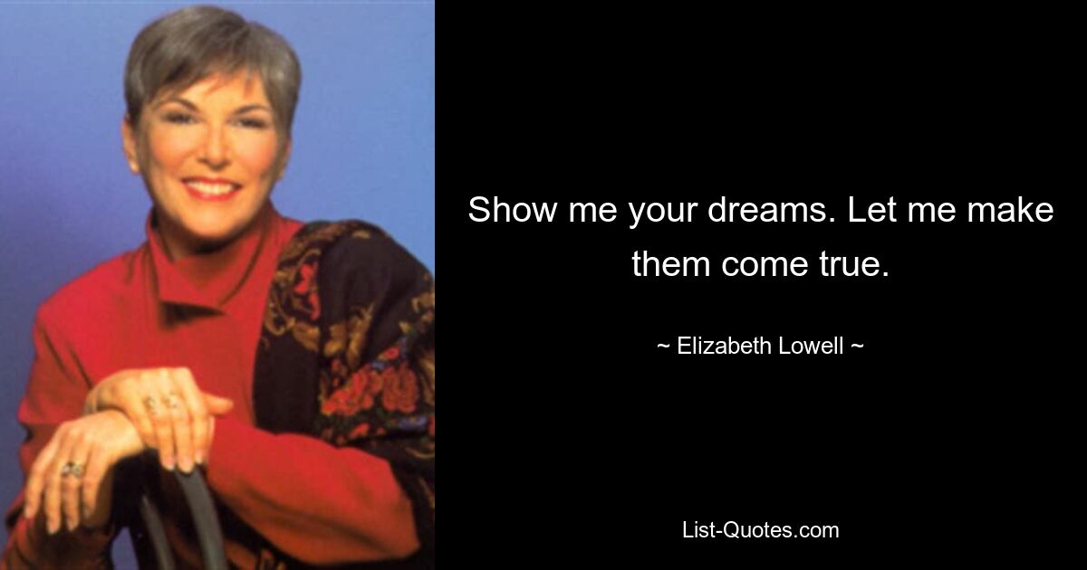 Show me your dreams. Let me make them come true. — © Elizabeth Lowell