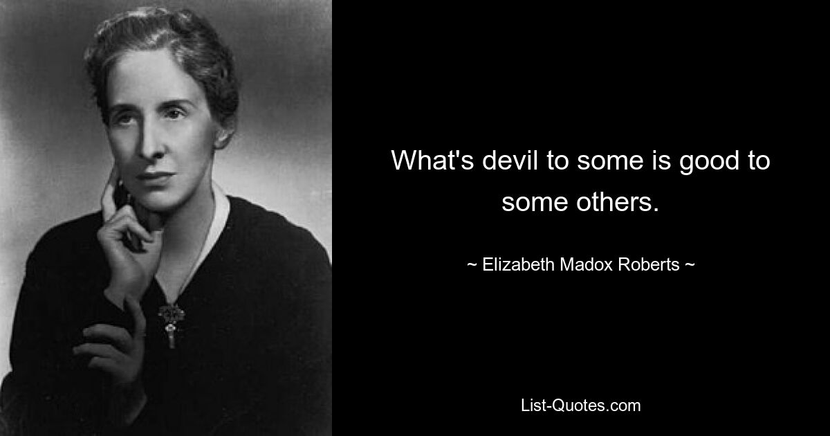 What's devil to some is good to some others. — © Elizabeth Madox Roberts