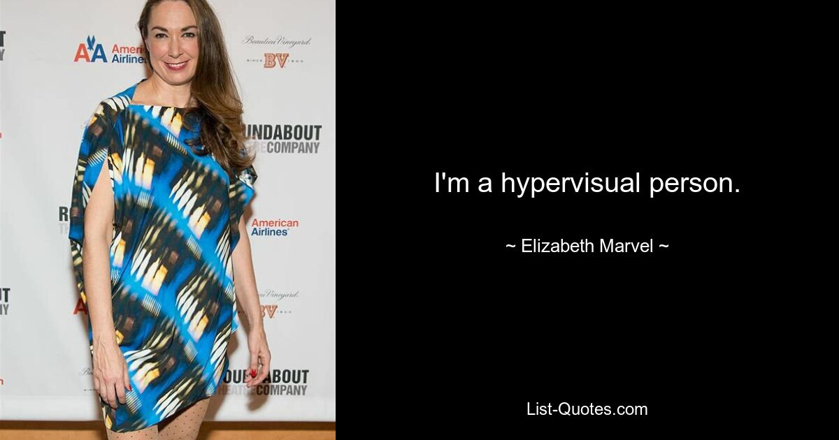 I'm a hypervisual person. — © Elizabeth Marvel