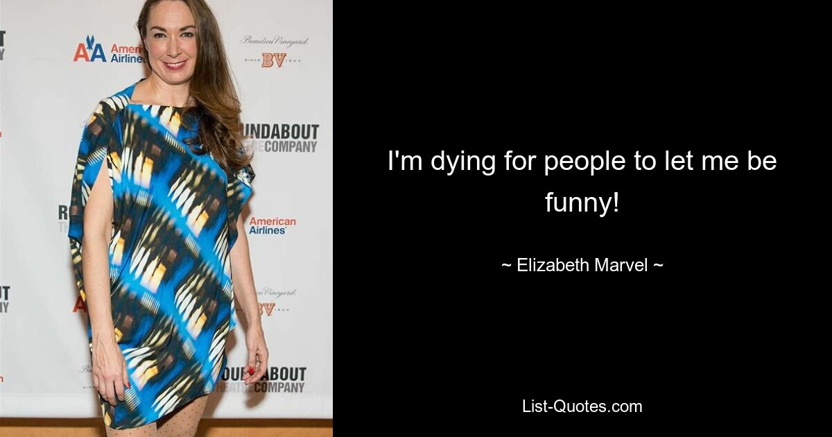 I'm dying for people to let me be funny! — © Elizabeth Marvel