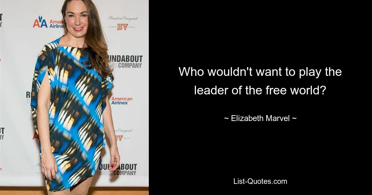 Who wouldn't want to play the leader of the free world? — © Elizabeth Marvel