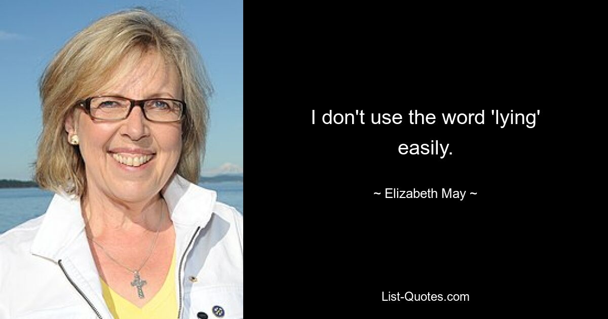 I don't use the word 'lying' easily. — © Elizabeth May