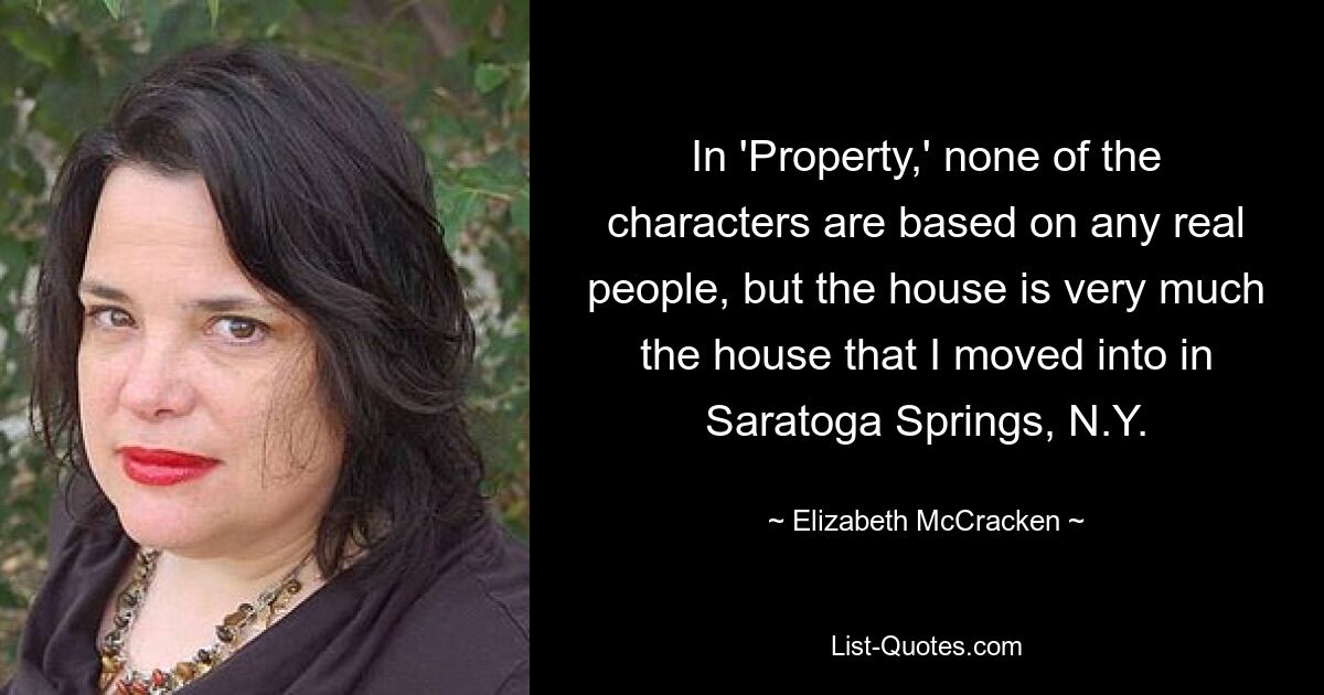 In 'Property,' none of the characters are based on any real people, but the house is very much the house that I moved into in Saratoga Springs, N.Y. — © Elizabeth McCracken