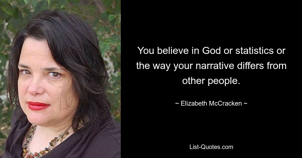 You believe in God or statistics or the way your narrative differs from other people. — © Elizabeth McCracken