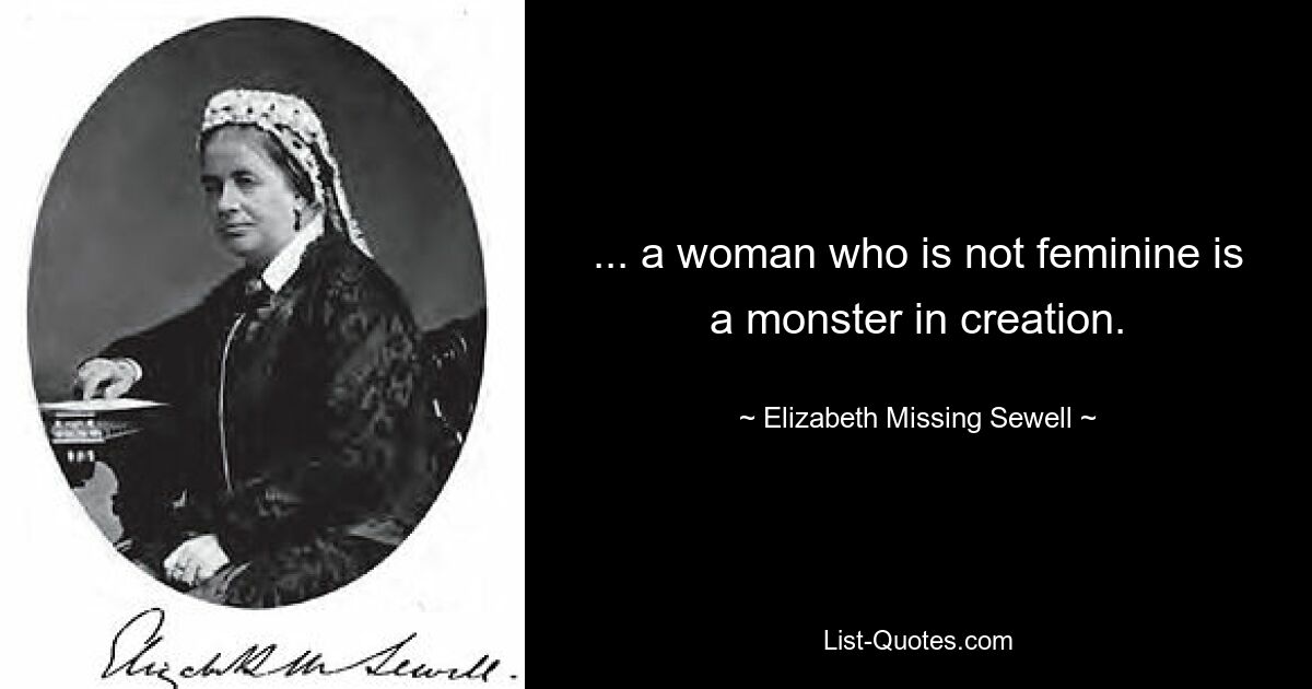 ... a woman who is not feminine is a monster in creation. — © Elizabeth Missing Sewell