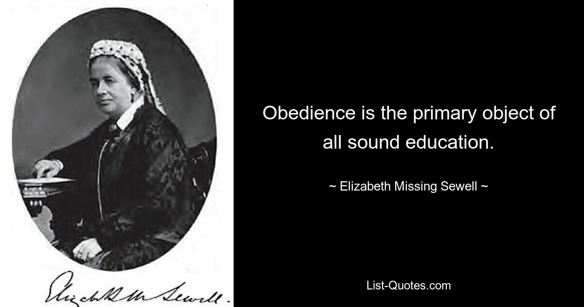 Obedience is the primary object of all sound education. — © Elizabeth Missing Sewell