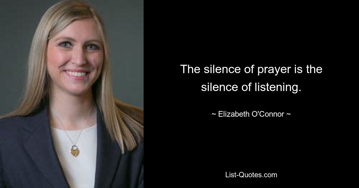 The silence of prayer is the silence of listening. — © Elizabeth O'Connor