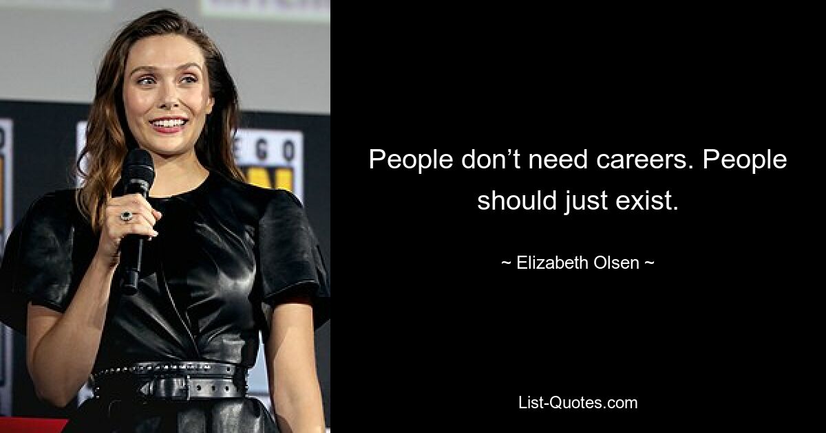 People don’t need careers. People should just exist. — © Elizabeth Olsen