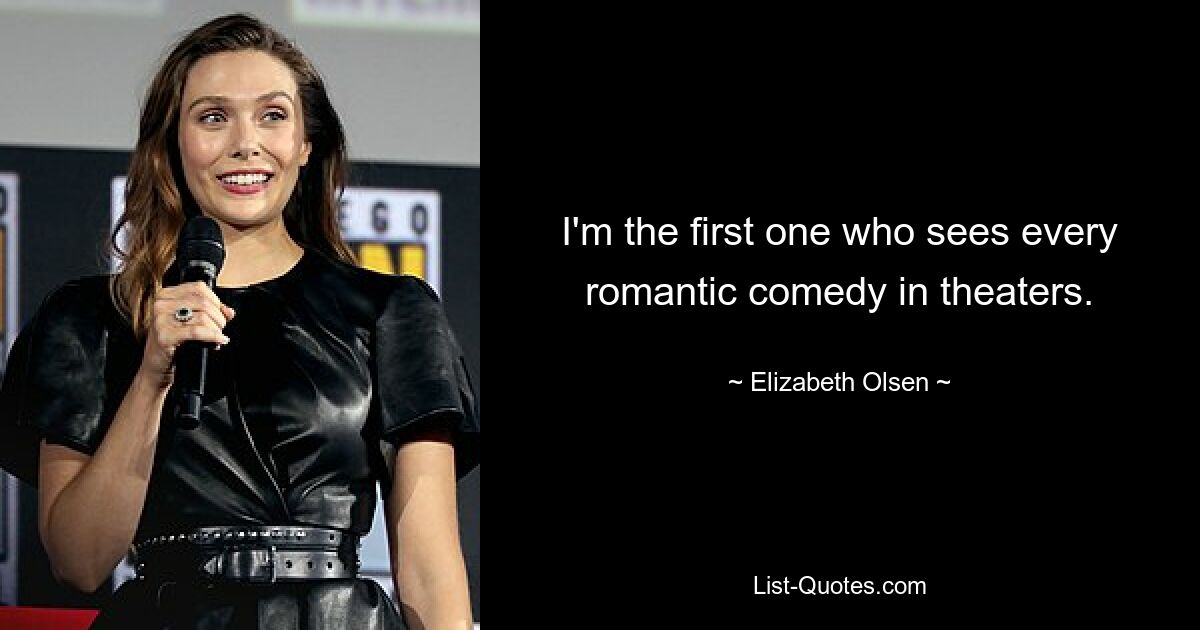 I'm the first one who sees every romantic comedy in theaters. — © Elizabeth Olsen