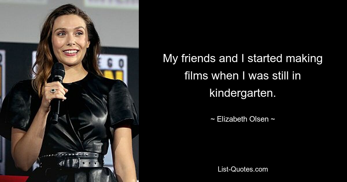 My friends and I started making films when I was still in kindergarten. — © Elizabeth Olsen