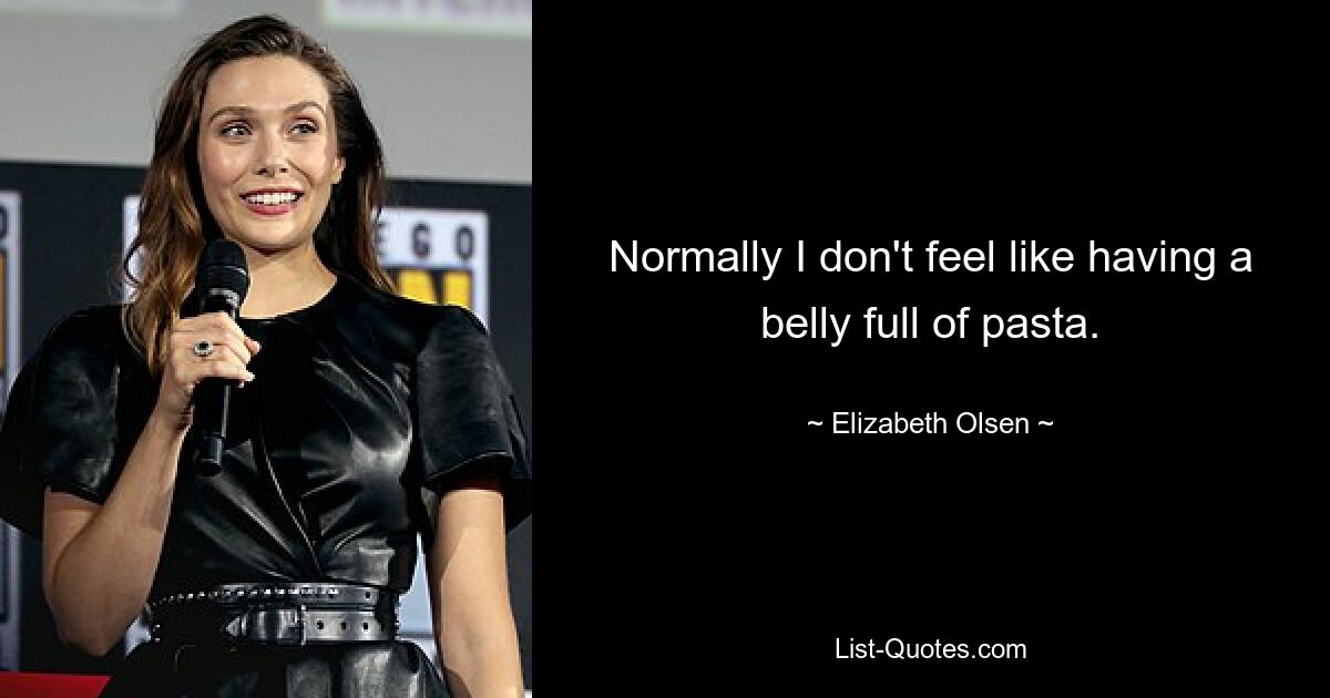 Normally I don't feel like having a belly full of pasta. — © Elizabeth Olsen