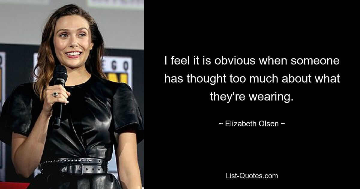 I feel it is obvious when someone has thought too much about what they're wearing. — © Elizabeth Olsen