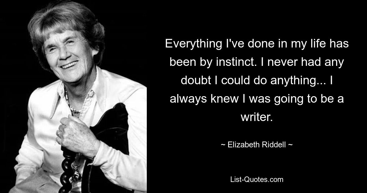 Everything I've done in my life has been by instinct. I never had any doubt I could do anything... I always knew I was going to be a writer. — © Elizabeth Riddell